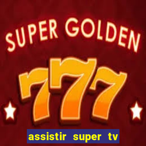 assistir super tv ao vivo